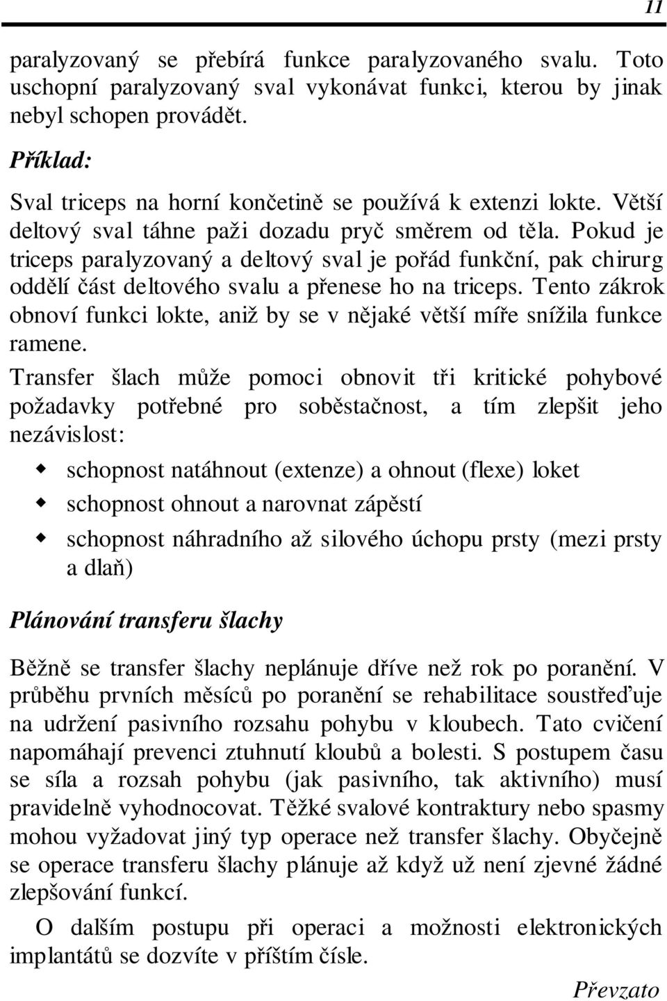 Pokud je triceps paralyzovaný a deltový sval je pořád funkční, pak chirurg oddělí část deltového svalu a přenese ho na triceps.