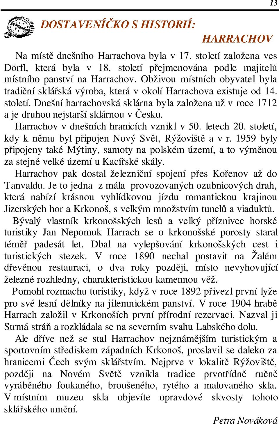 Dnešní harrachovská sklárna byla založena už v roce 1712 a je druhou nejstarší sklárnou v Česku. Harrachov v dnešních hranicích vznikl v 50. letech 20.