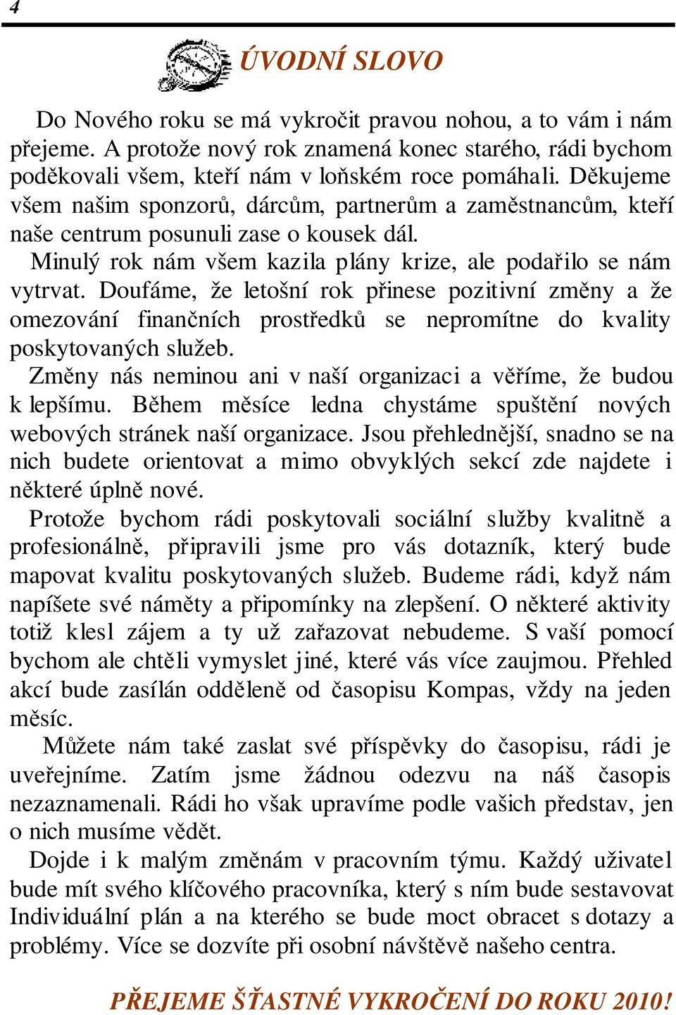 Doufáme, že letošní rok přinese pozitivní změny a že omezování finančních prostředků se nepromítne do kvality poskytovaných služeb.