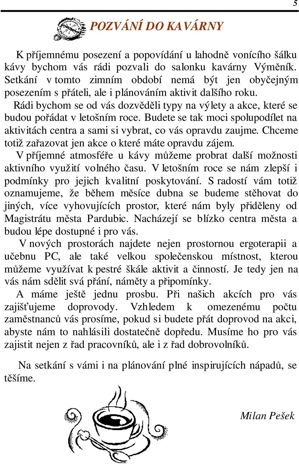 Rádi bychom se od vás dozvěděli typy na výlety a akce, které se budou pořádat v letošním roce. Budete se tak moci spolupodílet na aktivitách centra a sami si vybrat, co vás opravdu zaujme.