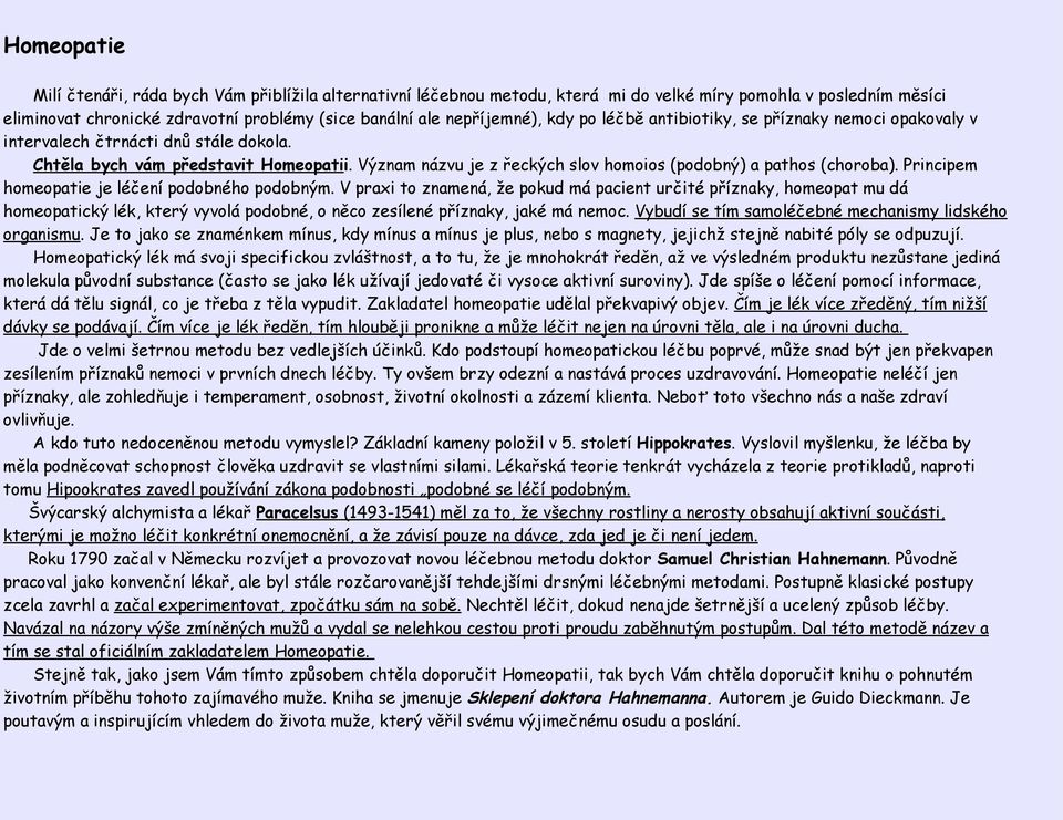 Význam názvu je z řeckých slov homoios (podobný) a pathos (choroba). Principem homeopatie je léčení podobného podobným.