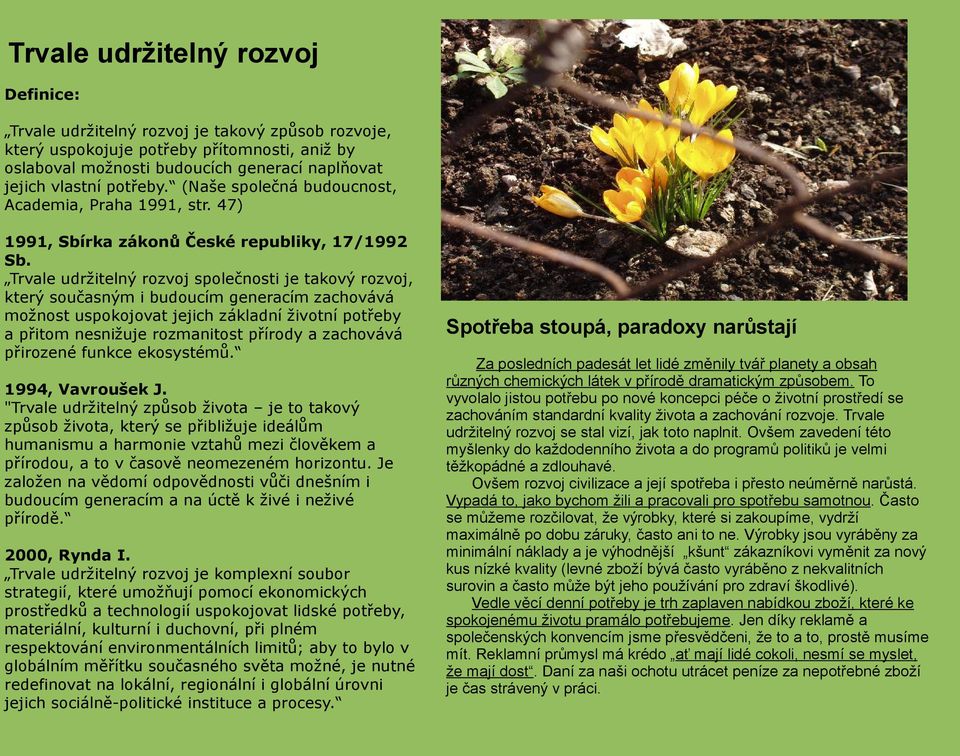 Trvale udržitelný rozvoj společnosti je takový rozvoj, který současným i budoucím generacím zachovává možnost uspokojovat jejich základní životní potřeby a přitom nesnižuje rozmanitost přírody a