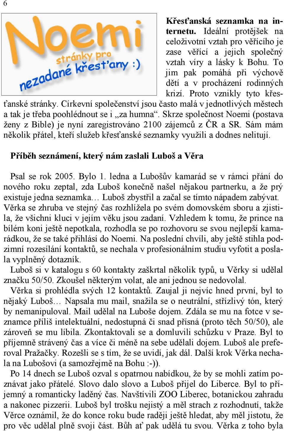 Církevní společenství jsou často malá v jednotlivých městech a tak je třeba poohlédnout se i za humna. Skrze společnost Noemi (postava ženy z Bible) je nyní zaregistrováno 2100 zájemců z ČR a SR.