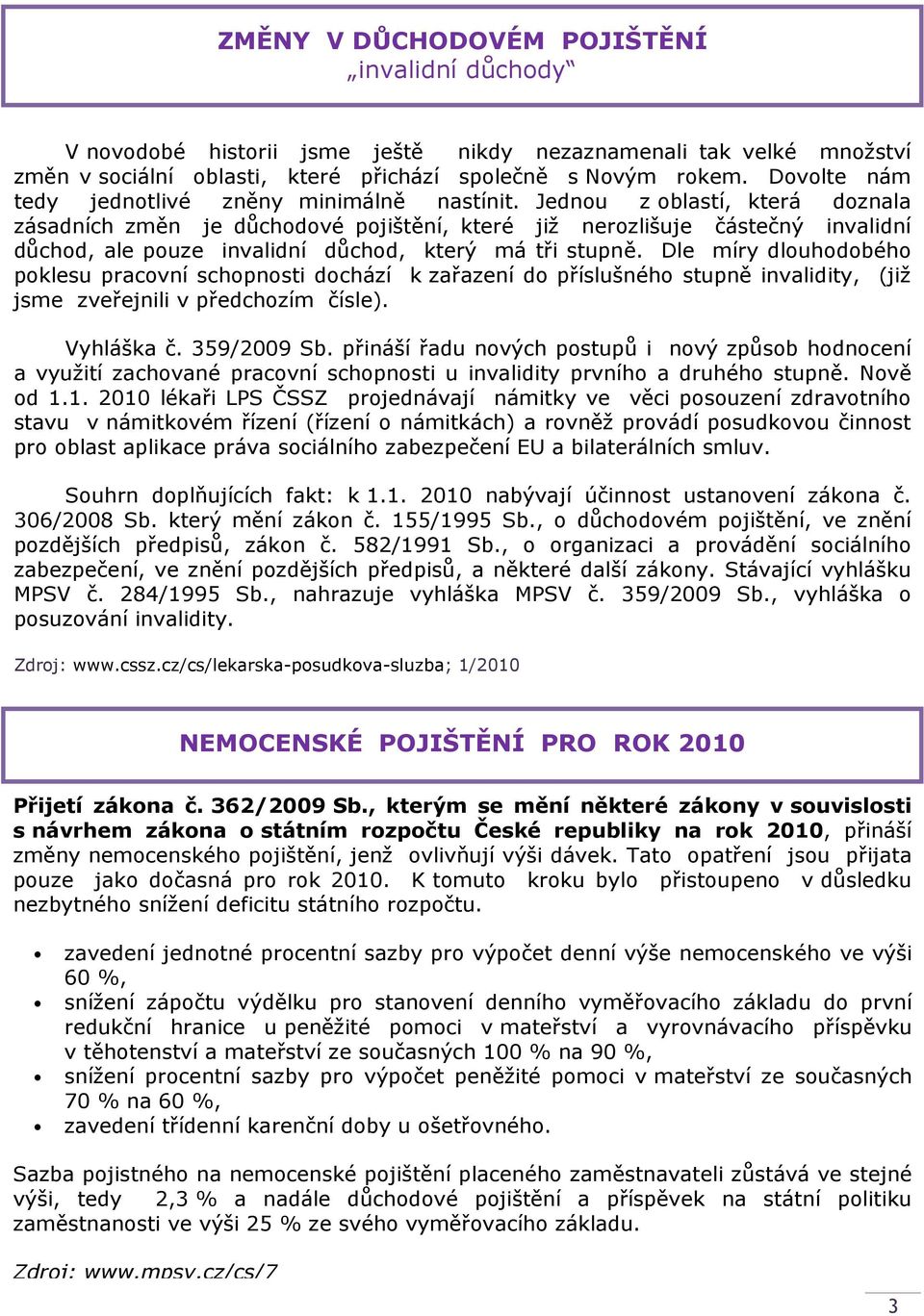 Jednou z oblastí, která doznala zásadních změn je důchodové pojištění, které již nerozlišuje částečný invalidní důchod, ale pouze invalidní důchod, který má tři stupně.