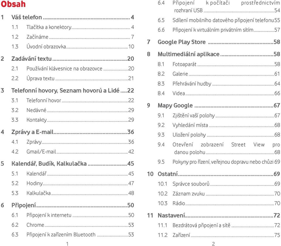 ..45 5.1 Kalendář...45 5.2 Hodiny...47 5.3 Kalkulačka...48 6 Připojení...50 6.1 Připojení k internetu...50 6.2 Chrome...53 6.3 Připojení k zařízením Bluetooth...53 1 2 6.