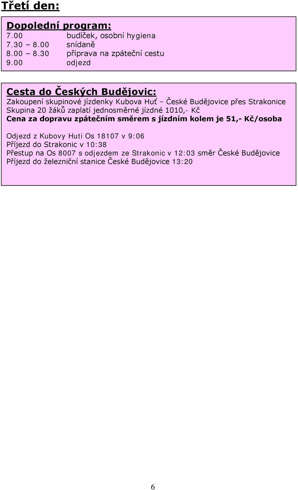 jednosměrné jízdné 1010,- Kč Cena za dopravu zpátečním směrem s jízdním kolem je 51,- Kč/osoba Odjezd z Kubovy Huti Os 18107 v 9:06