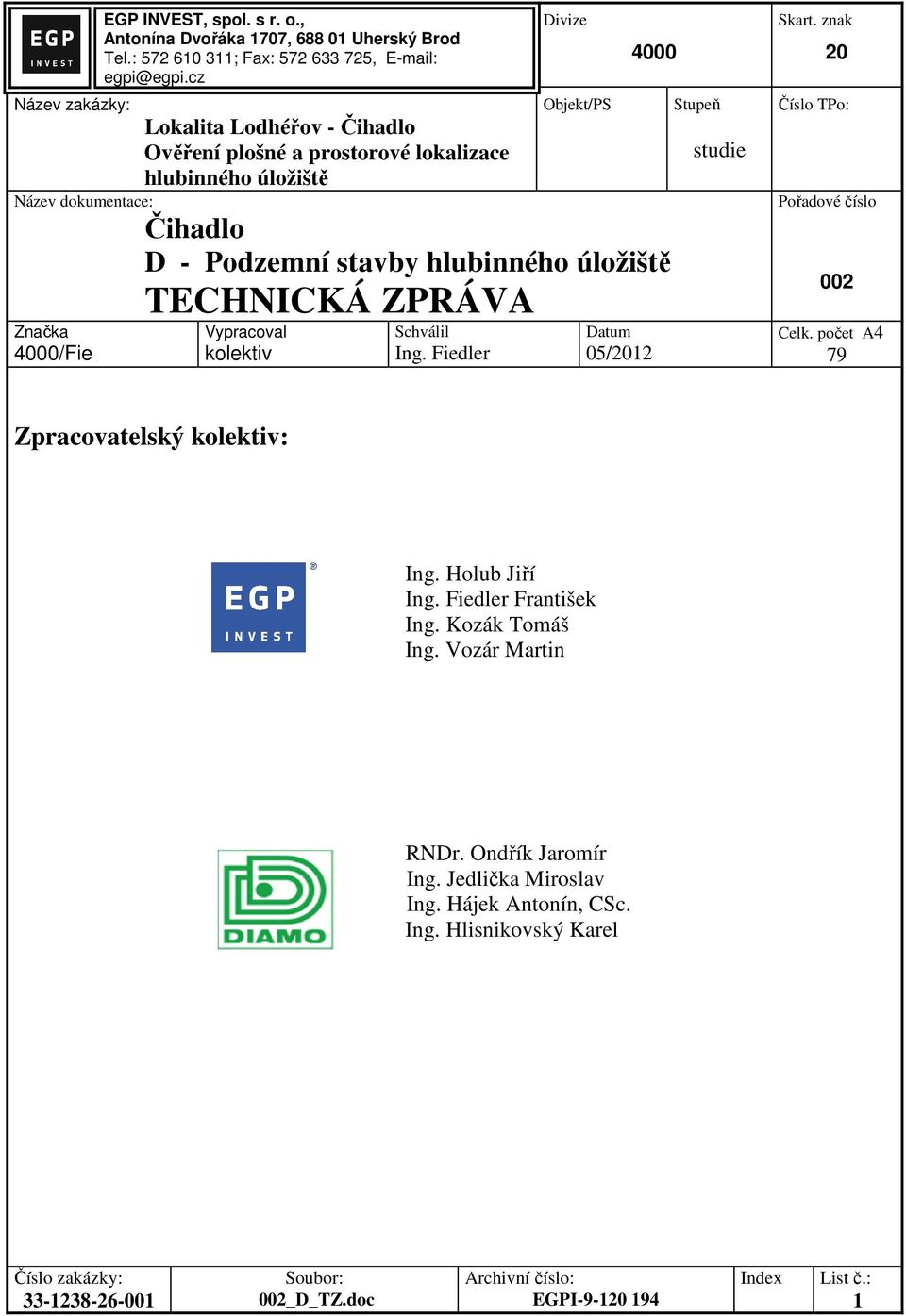 Vypracoval kolektiv Schválil Ing. Fiedler Datum 05/2012 Stupeň studie Skart. znak 20 Číslo TPo: Pořadové číslo 002 Celk. počet A4 79 Zpracovatelský kolektiv: Ing. Holub Jiří Ing.