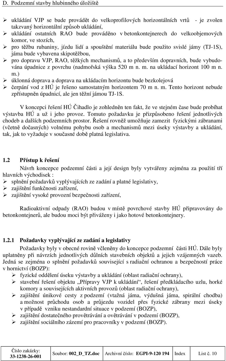 dopravních, bude vybudována úpadnice z povrchu (nadmořská výška 520 m n. m. na ukládací horizont 100 m n. m.) úklonná doprava a doprava na ukládacím horizontu bude bezkolejová čerpání vod z HÚ je řešeno samostatným horizontem 70 m n.