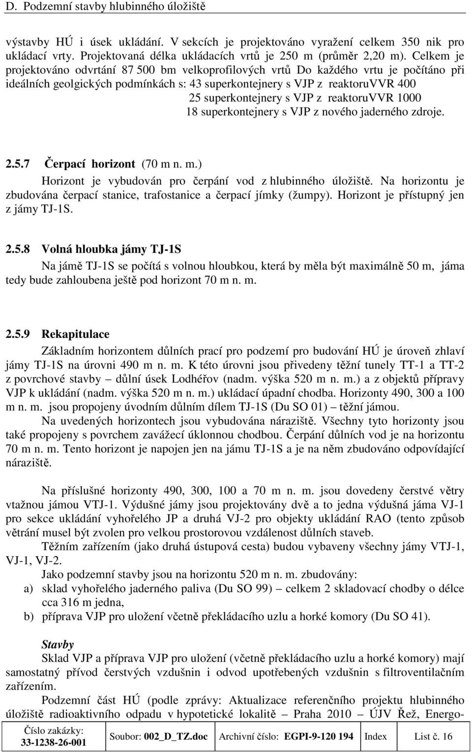 z reaktoruvvr 1000 18 superkontejnery s VJP z nového jaderného zdroje. 2.5.7 Čerpací horizont (70 m n. m.) Horizont je vybudován pro čerpání vod z hlubinného úložiště.