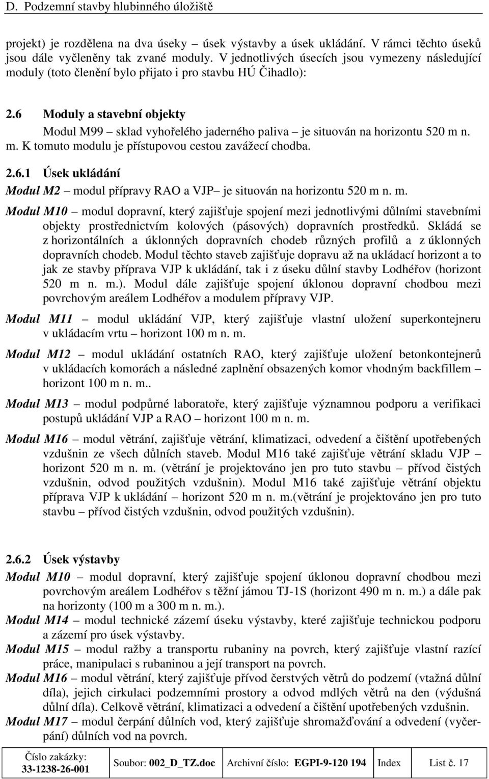 6 Moduly a stavební objekty Modul M99 sklad vyhořelého jaderného paliva je situován na horizontu 520 m n. m. K tomuto modulu je přístupovou cestou zavážecí chodba. 2.6.1 Úsek ukládání Modul M2 modul přípravy RAO a VJP je situován na horizontu 520 m n.