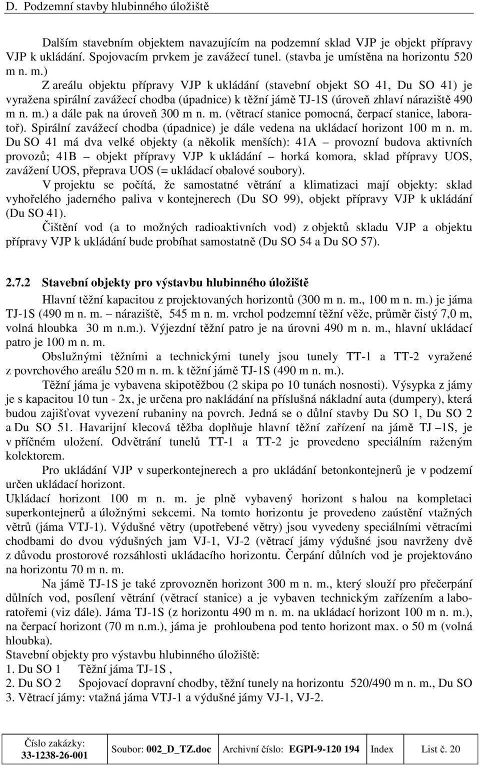 m. (větrací stanice pomocná, čerpací stanice, laboratoř). Spirální zavážecí chodba (úpadnice) je dále vedena na ukládací horizont 100 m 