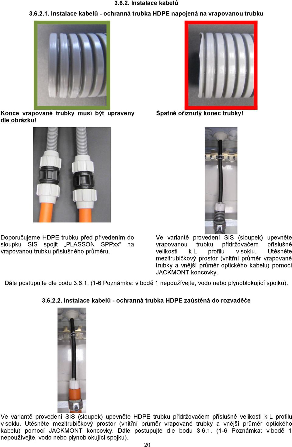 Ve variantě provedení SIS (sloupek) upevněte vrapovanou trubku přidržovačem příslušné velikosti k L profilu v soklu.