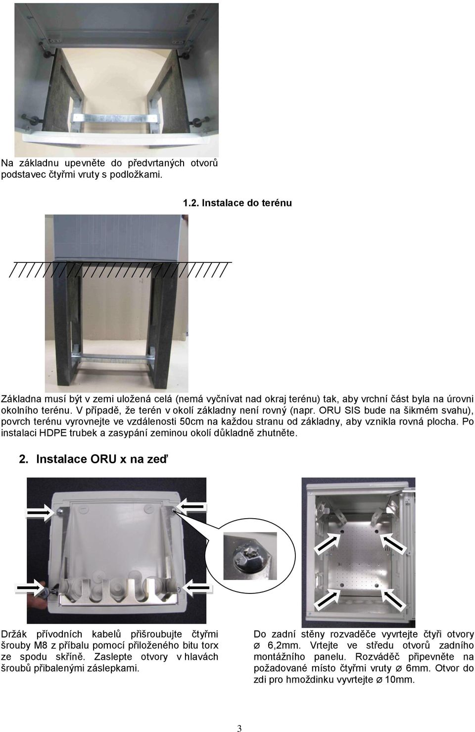 ORU SIS bude na šikmém svahu), povrch terénu vyrovnejte ve vzdálenosti 50cm na každou stranu od základny, aby vznikla rovná plocha. Po instalaci HDPE trubek a zasypání zeminou okolí důkladně zhutněte.