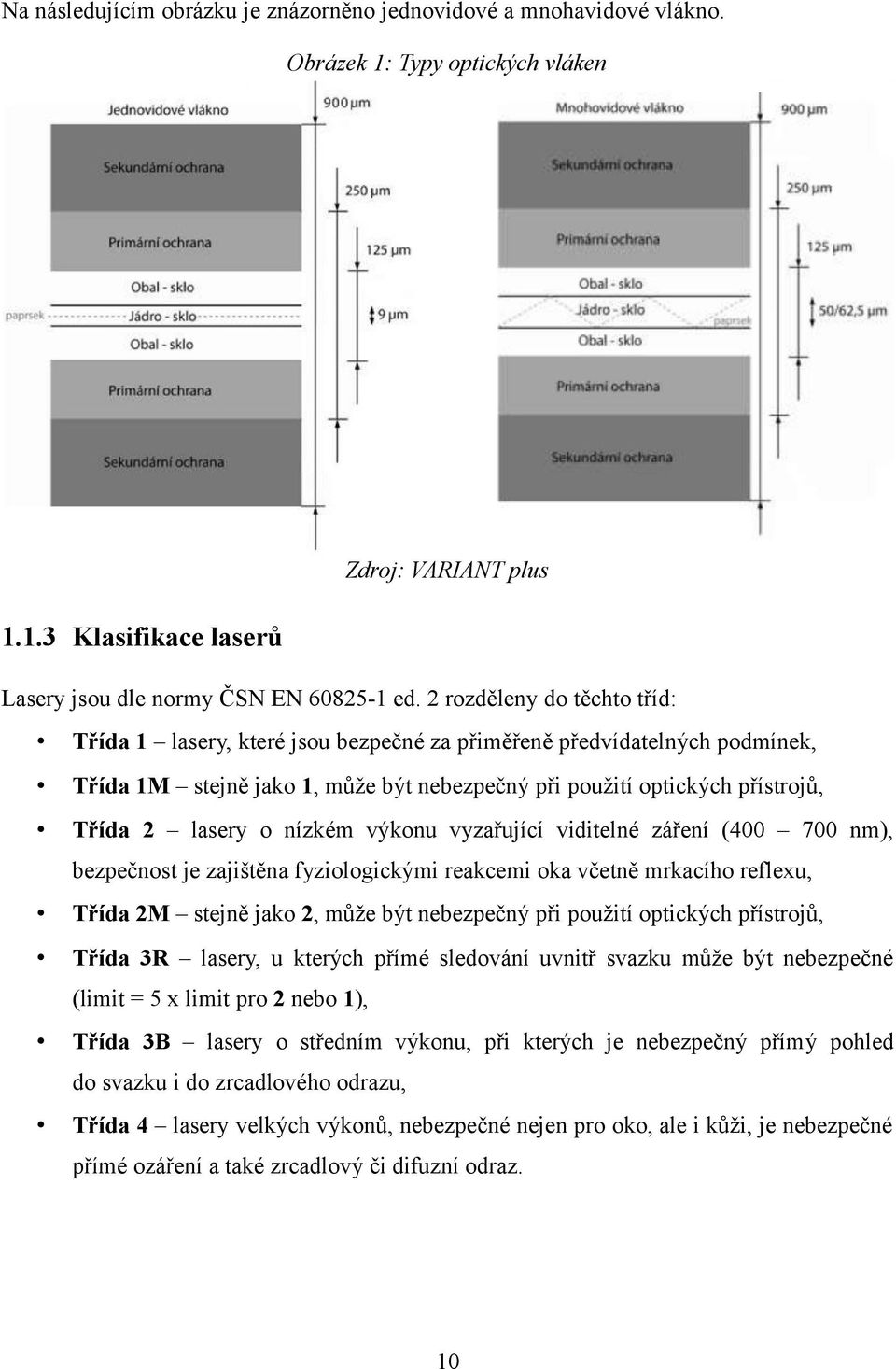 nízkém výkonu vyzařující viditelné záření (400 700 nm), bezpečnost je zajištěna fyziologickými reakcemi oka včetně mrkacího reflexu, Třída 2M stejně jako 2, může být nebezpečný při použití optických