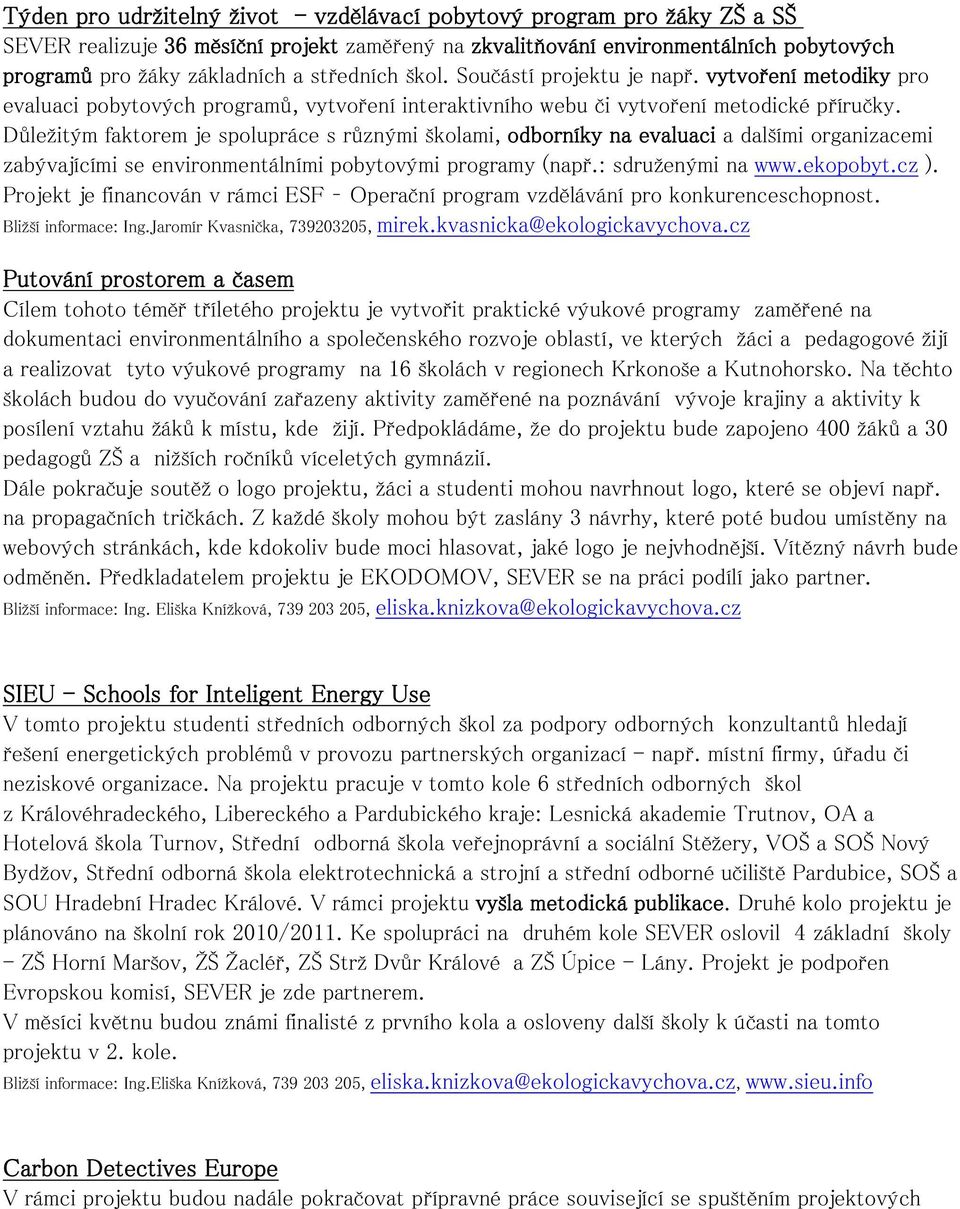 Důležitým faktorem je spolupráce s různými školami, odborníky na evaluaci a dalšími organizacemi zabývajícími se environmentálními pobytovými programy (např.: sdruženými na www.ekopobyt.cz ).