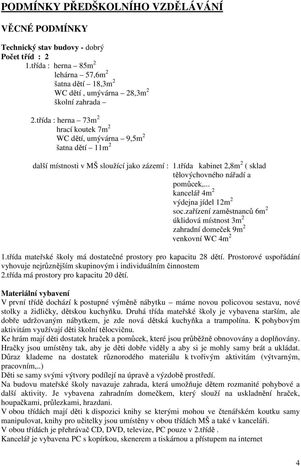 .. kancelář 4m 2 výdejna jídel 12m 2 soc.zařízení zaměstnanců 6m 2 úklidová místnost 3m 2 zahradní domeček 9m 2 venkovní WC 4m 2 1.třída mateřské školy má dostatečné prostory pro kapacitu 28 dětí.