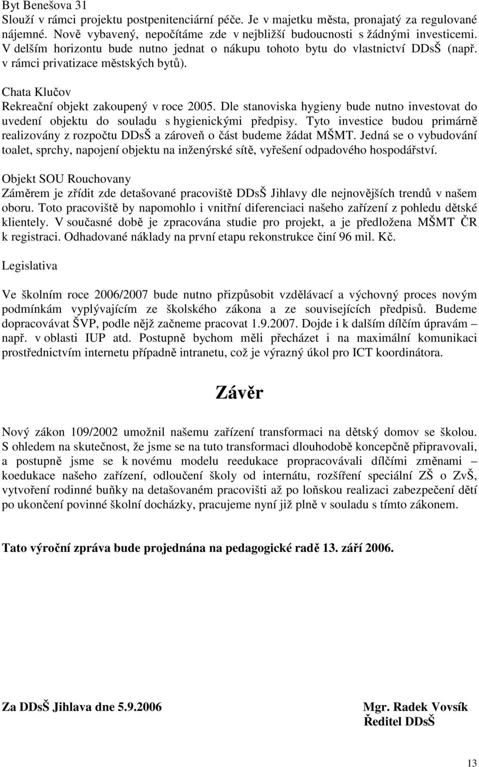 Dle stanoviska hygieny bude nutno investovat do uvedení objektu do souladu s hygienickými předpisy. Tyto investice budou primárně realizovány z rozpočtu DDsŠ a zároveň o část budeme žádat MŠMT.