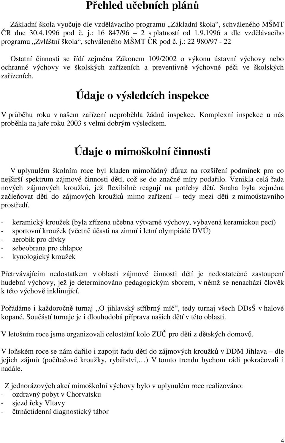 Údaje o výsledcích inspekce V průběhu roku v našem zařízení neproběhla žádná inspekce. Komplexní inspekce u nás proběhla na jaře roku 2003 s velmi dobrým výsledkem.