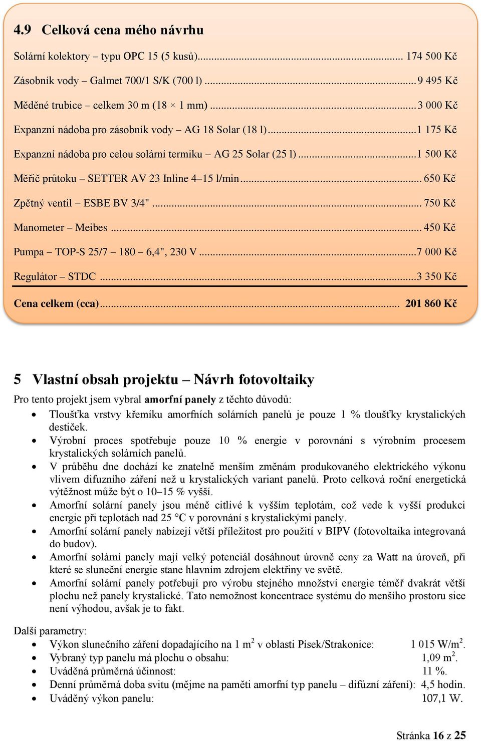 .. 650 Kč Zpětný ventil ESBE BV 3/4"... 750 Kč Manometer Meibes... 450 Kč Pumpa TOP-S 25/7 180 6,4", 230 V... 7 000 Kč Regulátor STDC... 3 350 Kč Cena celkem (cca).