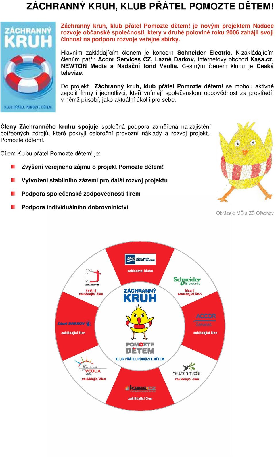 Hlavním zakládajícím členem je koncern Schneider Electric. K zakládajícím členům patří: Accor Services CZ, Lázně Darkov, internetový obchod Kasa.cz, NEWTON Media a Nadační fond Veolia.