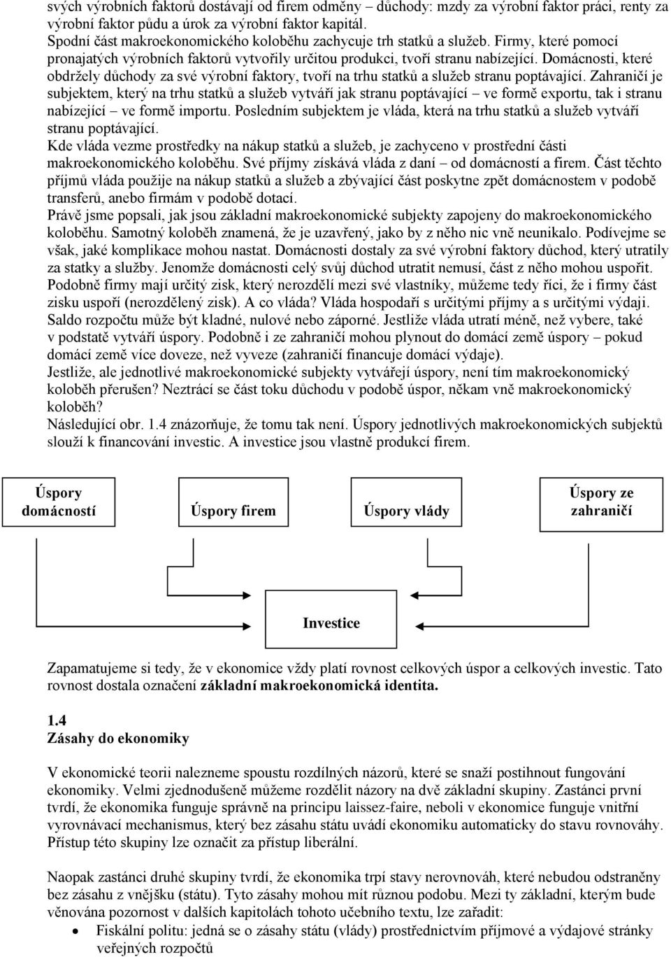 Domácnosti, které obdržely důchody za své výrobní faktory, tvoří na trhu statků a služeb stranu poptávající.