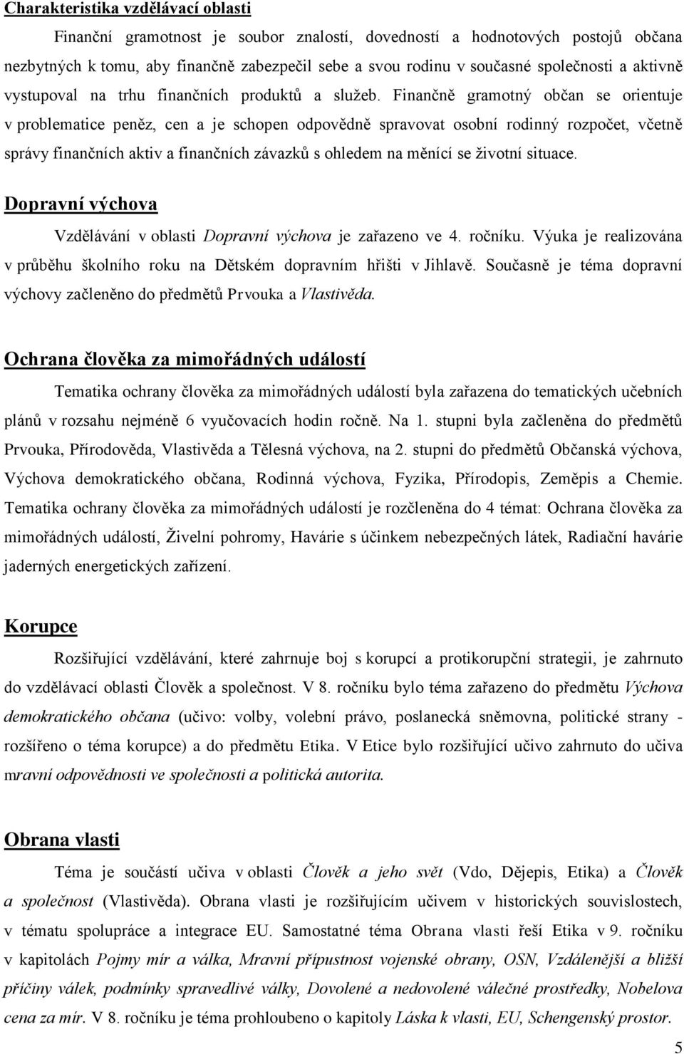 Finančně gramotný občan se orientuje v problematice peněz, cen a je schopen odpovědně spravovat osobní rodinný rozpočet, včetně správy finančních aktiv a finančních závazků s ohledem na měnící se