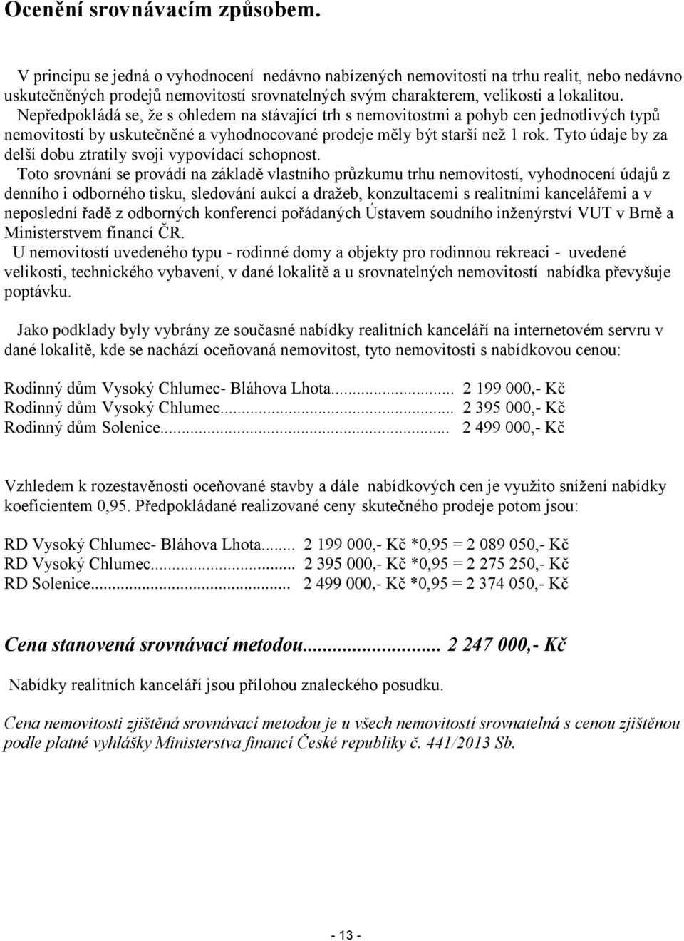 Nepředpokládá se, že s ohledem na stávající trh s nemovitostmi a pohyb cen jednotlivých typů nemovitostí by uskutečněné a vyhodnocované prodeje měly být starší než 1 rok.