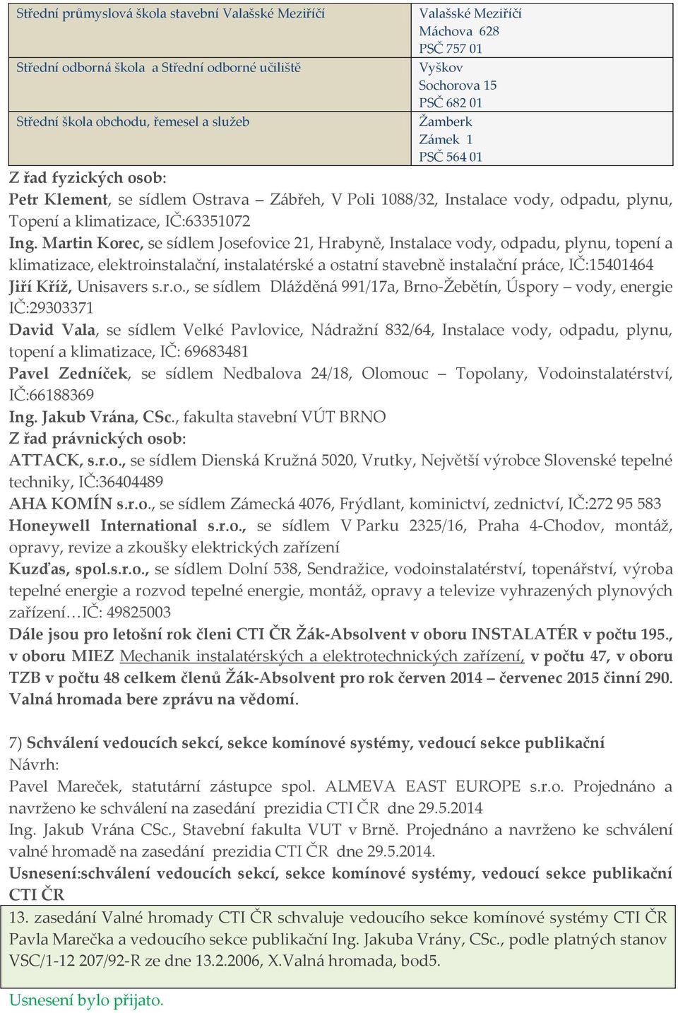 Martin Korec, se sídlem Josefovice 21, Hrabyně, Instalace vody, odpadu, plynu, topení a klimatizace, elektroinstalační, instalatérské a ostatní stavebně instalační práce, IČ:15401464 Jiří Kříž,