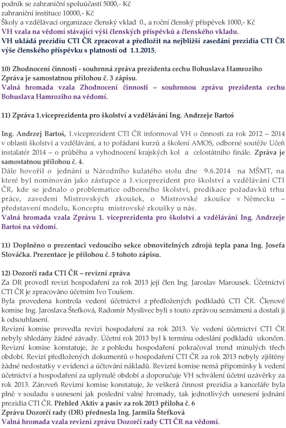 VH ukládá prezidiu CTI ČR zpracovat a předložit na nejbližší zasedání prezidia CTI ČR výše členského příspěvku s platností od 1.1.2015.