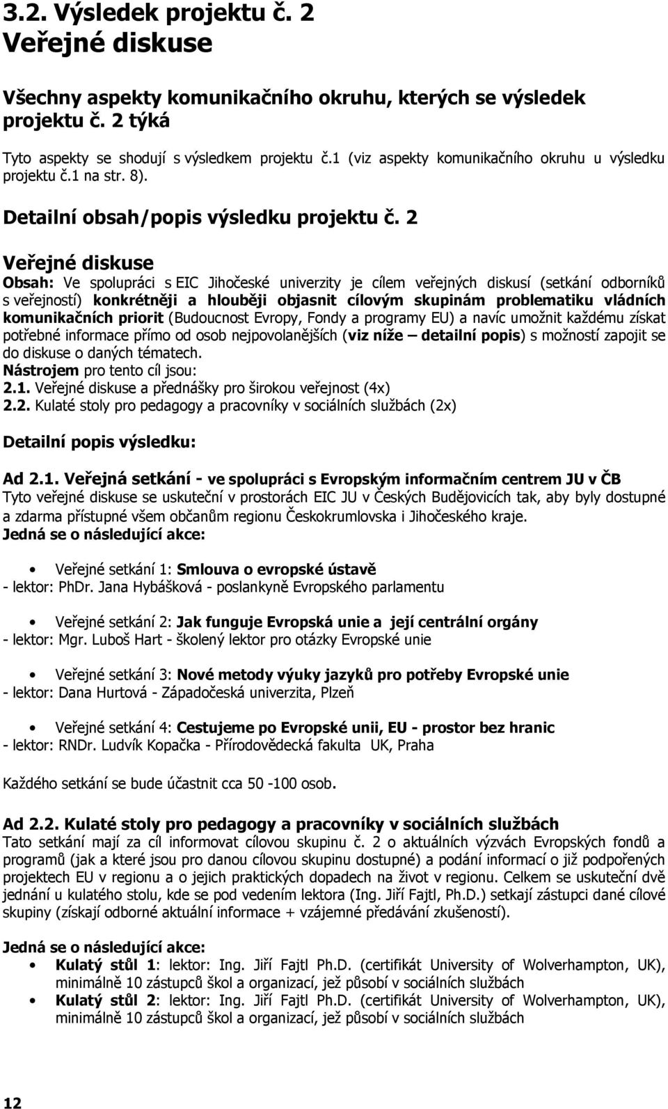 2 Veřejné diskuse Obsah: Ve spolupráci s EIC Jihočeské univerzity je cílem veřejných diskusí (setkání odborníků s veřejností) konkrétněji a hlouběji objasnit cílovým skupinám problematiku vládních