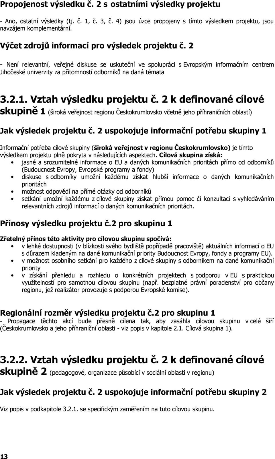 2 - Není relevantní, veřejné diskuse se uskuteční ve spolupráci s Evropským informačním centrem Jihočeské univerzity za přítomností odborníků na daná témata 3.2.1. Vztah výsledku projektu č.