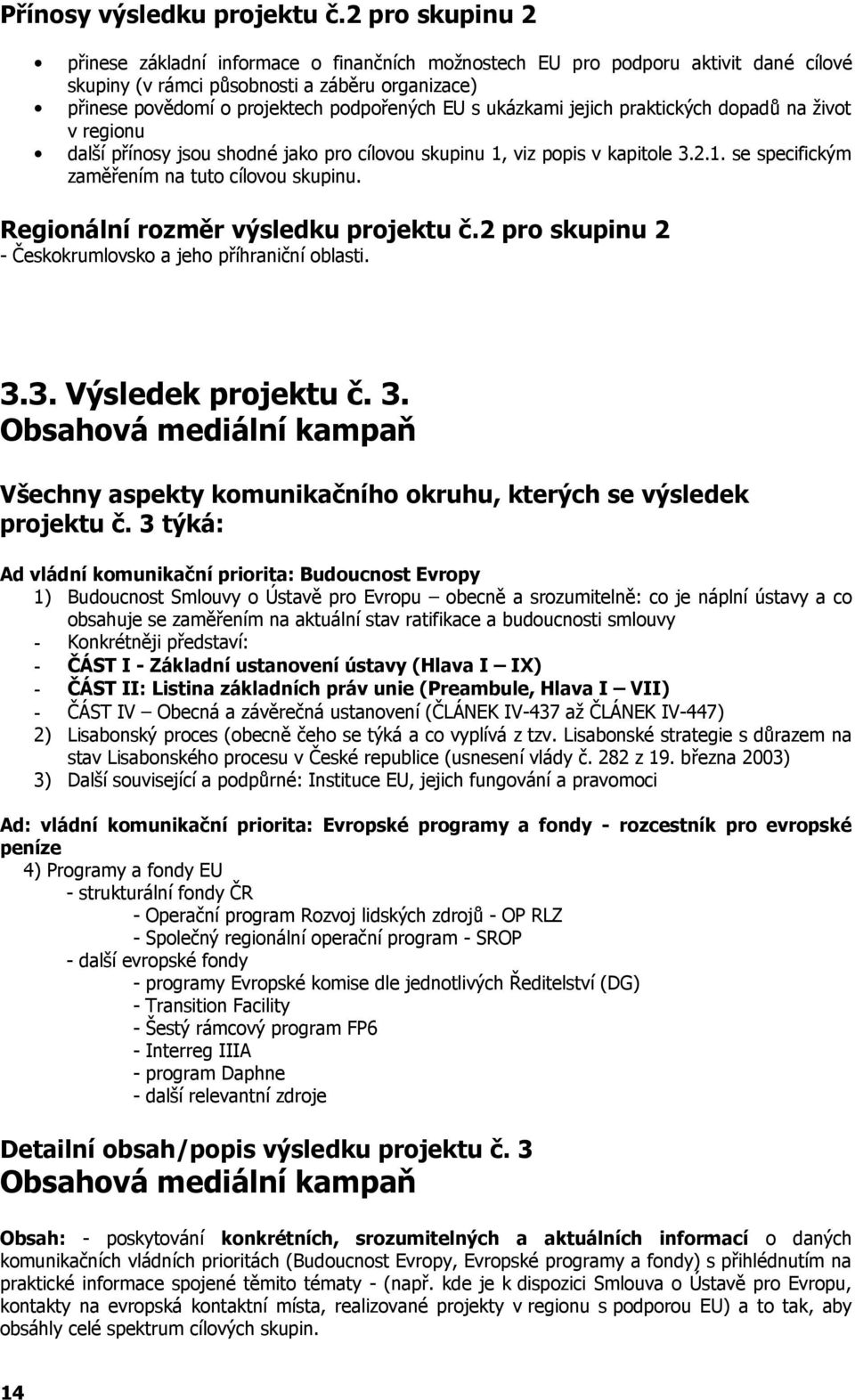 ukázkami jejich praktických dopadů na život v regionu další přínosy jsou shodné jako pro cílovou skupinu 1, viz popis v kapitole 3.2.1. se specifickým zaměřením na tuto cílovou skupinu.