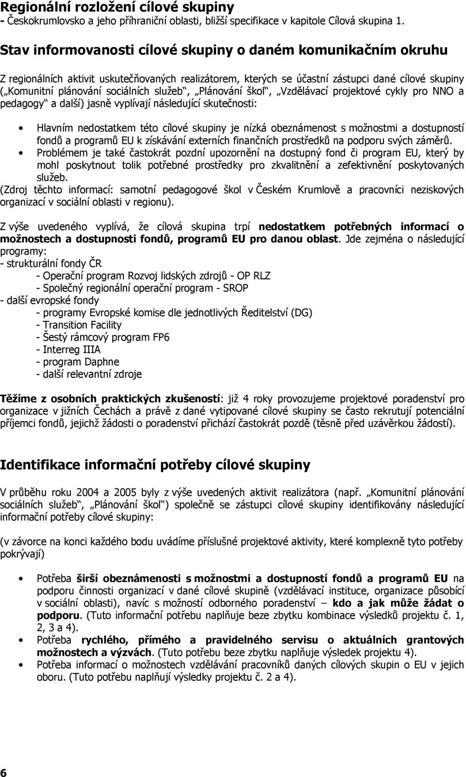 služeb, Plánování škol, Vzdělávací projektové cykly pro NNO a pedagogy a další) jasně vyplívají následující skutečnosti: Hlavním nedostatkem této cílové skupiny je nízká obeznámenost s možnostmi a