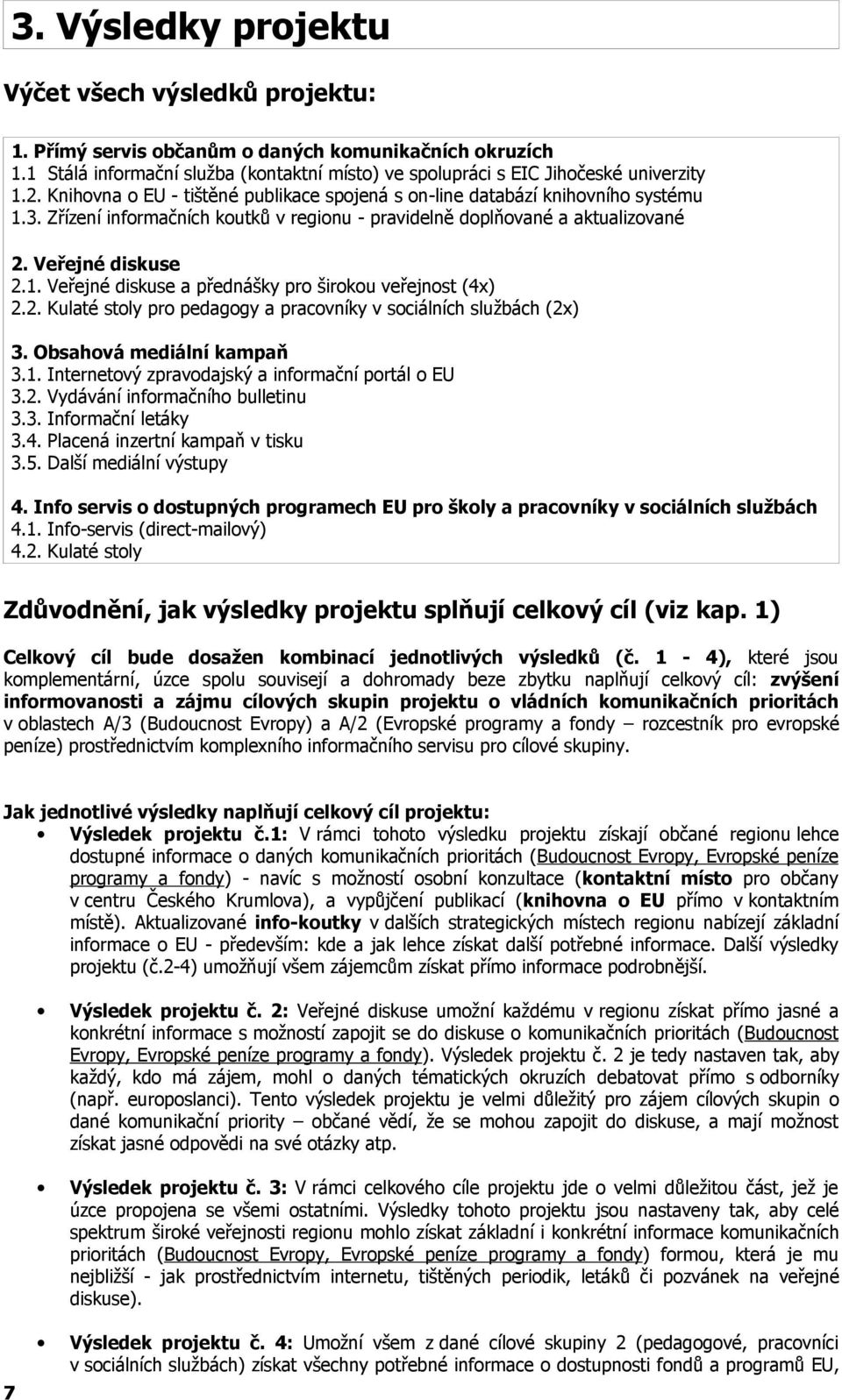 2. Kulaté stoly pro pedagogy a pracovníky v sociálních službách (2x) 3. Obsahová mediální kampaň 3.1. Internetový zpravodajský a informační portál o EU 3.2. Vydávání informačního bulletinu 3.3. Informační letáky 3.