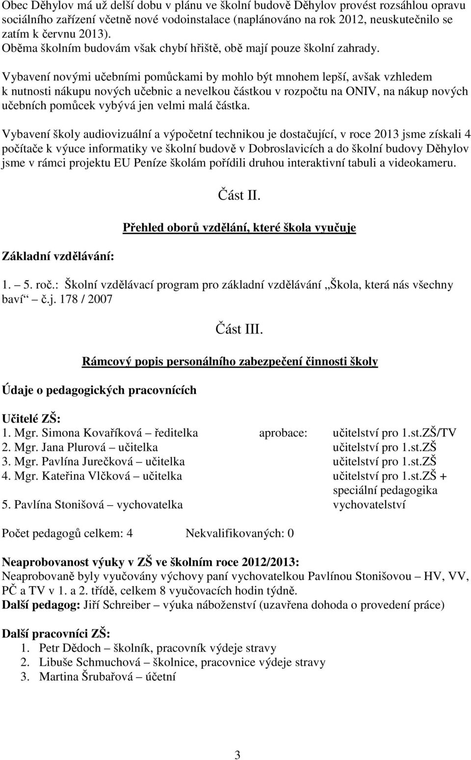 Vybavení novými učebními pomůckami by mohlo být mnohem lepší, avšak vzhledem k nutnosti nákupu nových učebnic a nevelkou částkou v rozpočtu na ONIV, na nákup nových učebních pomůcek vybývá jen velmi