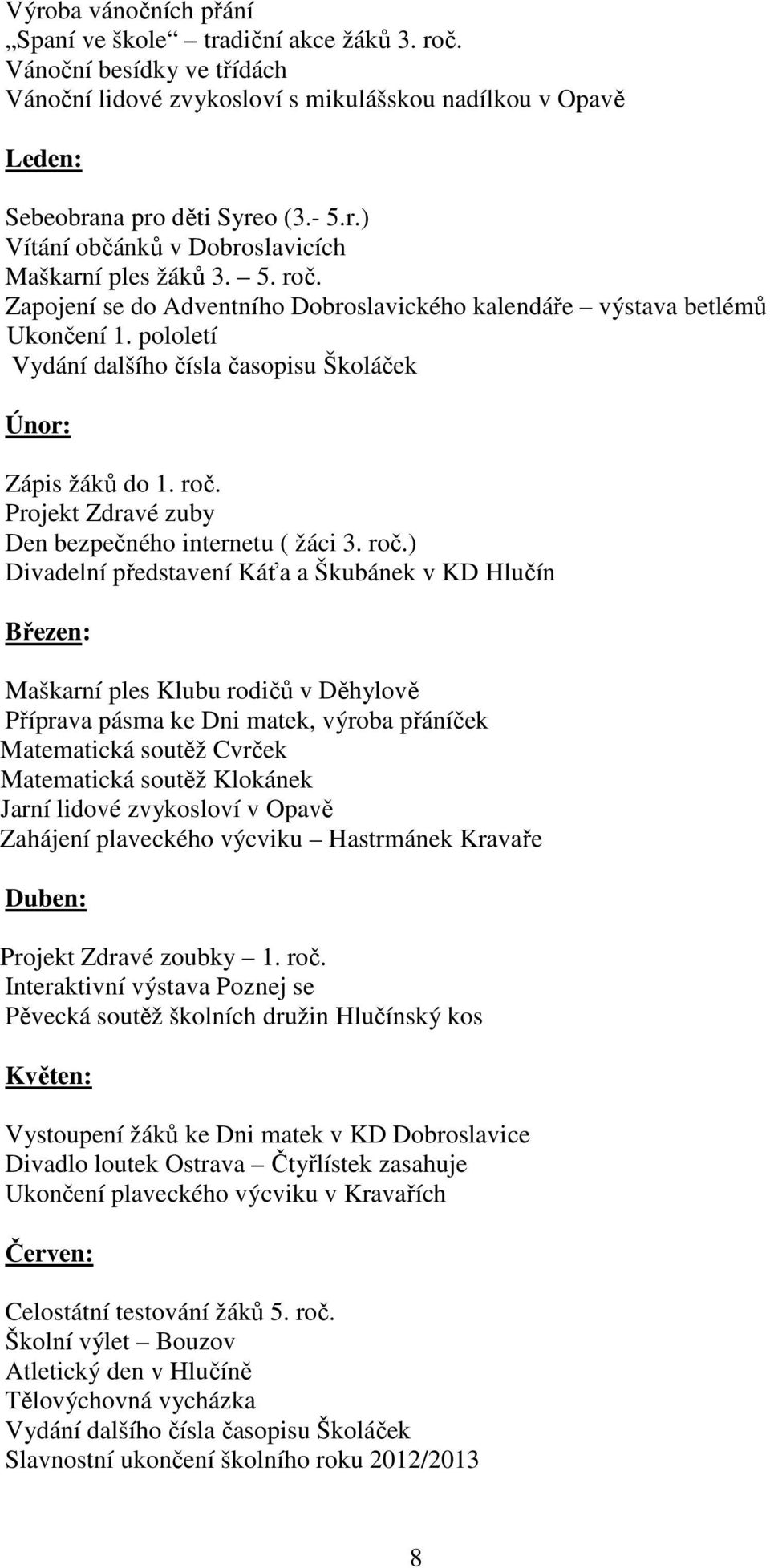 roč.) Divadelní představení Káťa a Škubánek v KD Hlučín Březen: Maškarní ples Klubu rodičů v Děhylově Příprava pásma ke Dni matek, výroba přáníček Matematická soutěž Cvrček Matematická soutěž