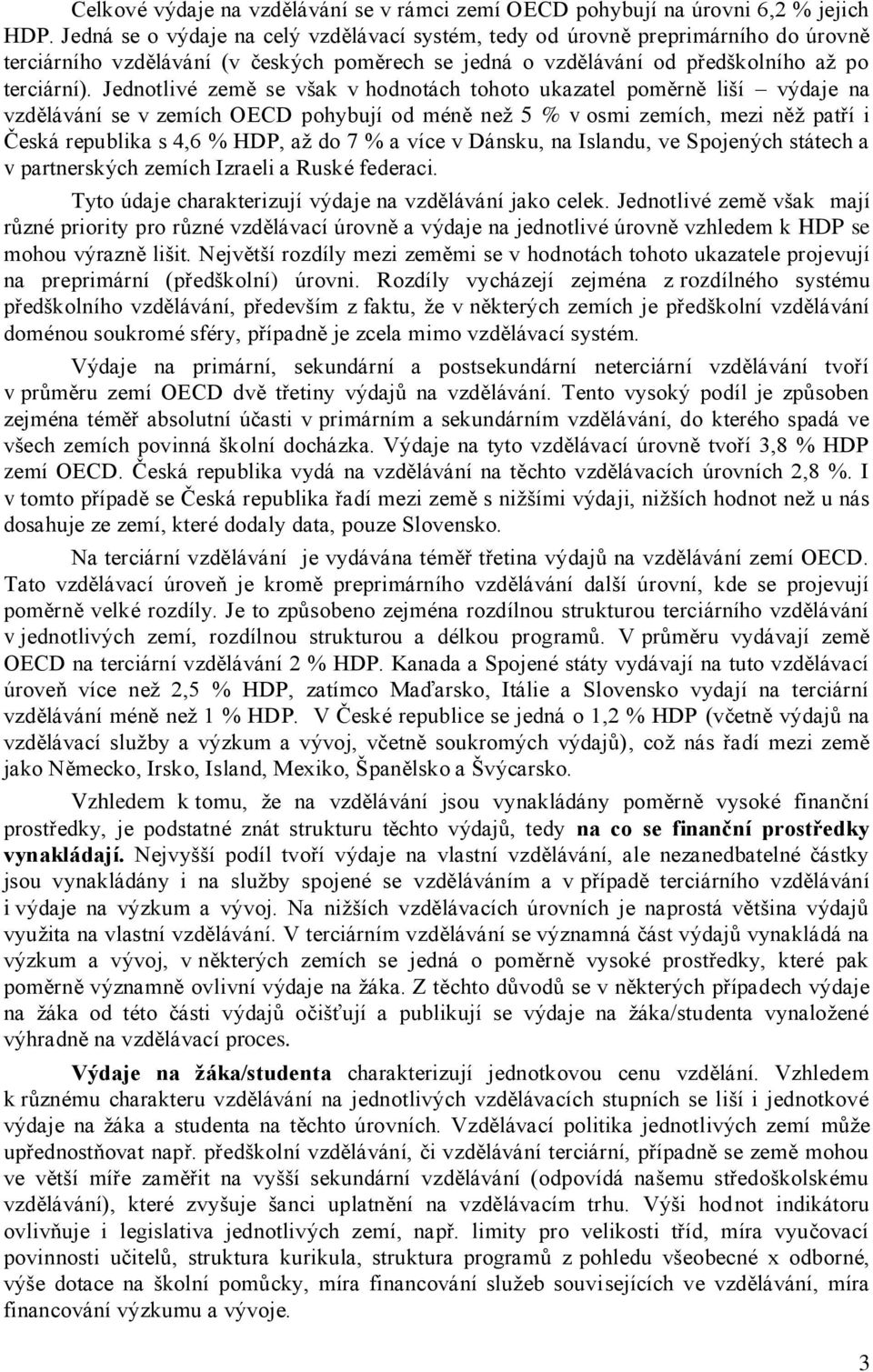 Jednotlivé země se však v hodnotách tohoto ukazatel poměrně liší výdaje na vzdělávání se v zemích OECD pohybují od méně než 5 % v osmi zemích, mezi něž patří i Česká republika s 4,6 % HDP, až do 7 %