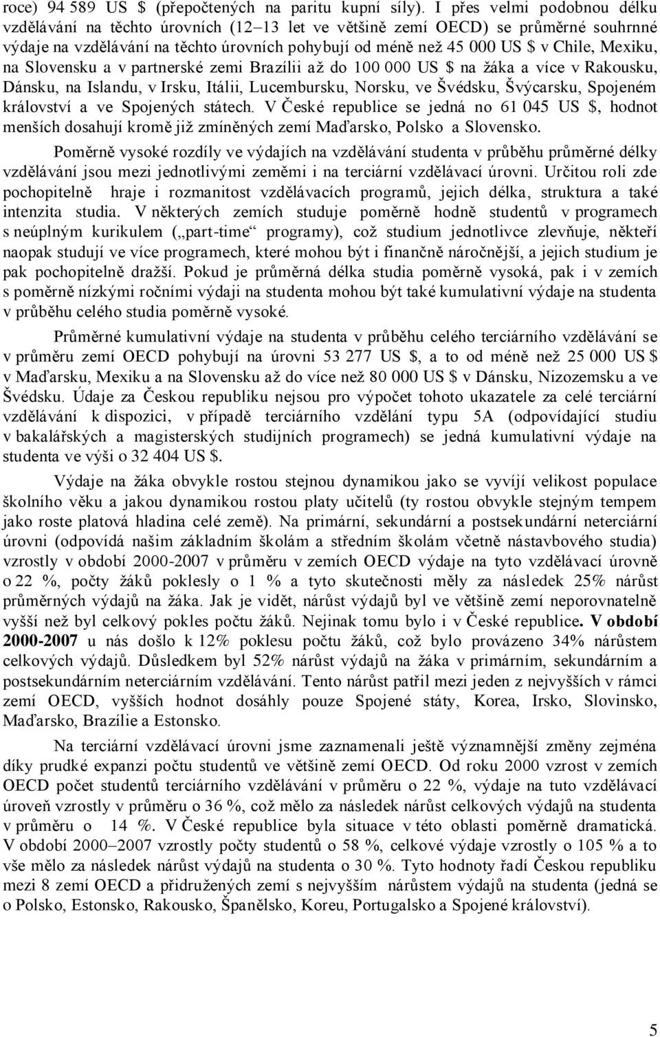 Mexiku, na Slovensku a v partnerské zemi Brazílii až do 100 000 US $ na žáka a více v Rakousku, Dánsku, na Islandu, v Irsku, Itálii, Lucembursku, Norsku, ve Švédsku, Švýcarsku, Spojeném království a