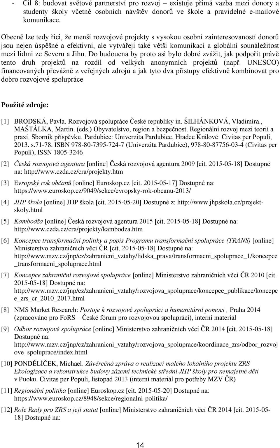 Severu a Jihu. Do budoucna by proto asi bylo dobré zvážit, jak podpořit právě tento druh projektů na rozdíl od velkých anonymních projektů (např.