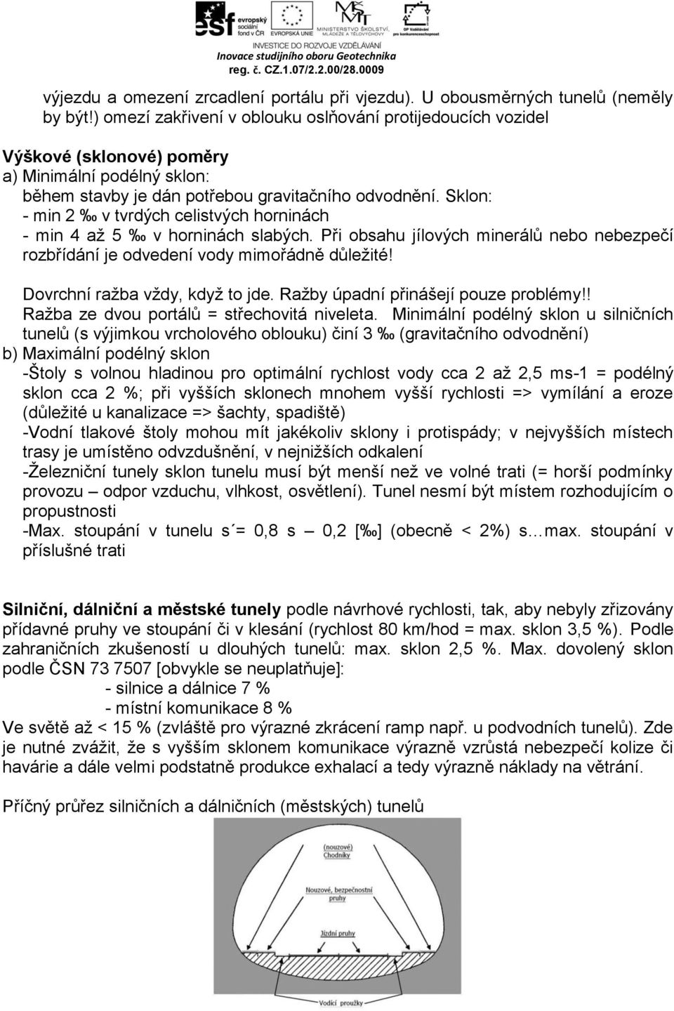 Sklon: - min 2 v tvrdých celistvých horninách - min 4 až 5 v horninách slabých. Při obsahu jílových minerálů nebo nebezpečí rozbřídání je odvedení vody mimořádně důležité!