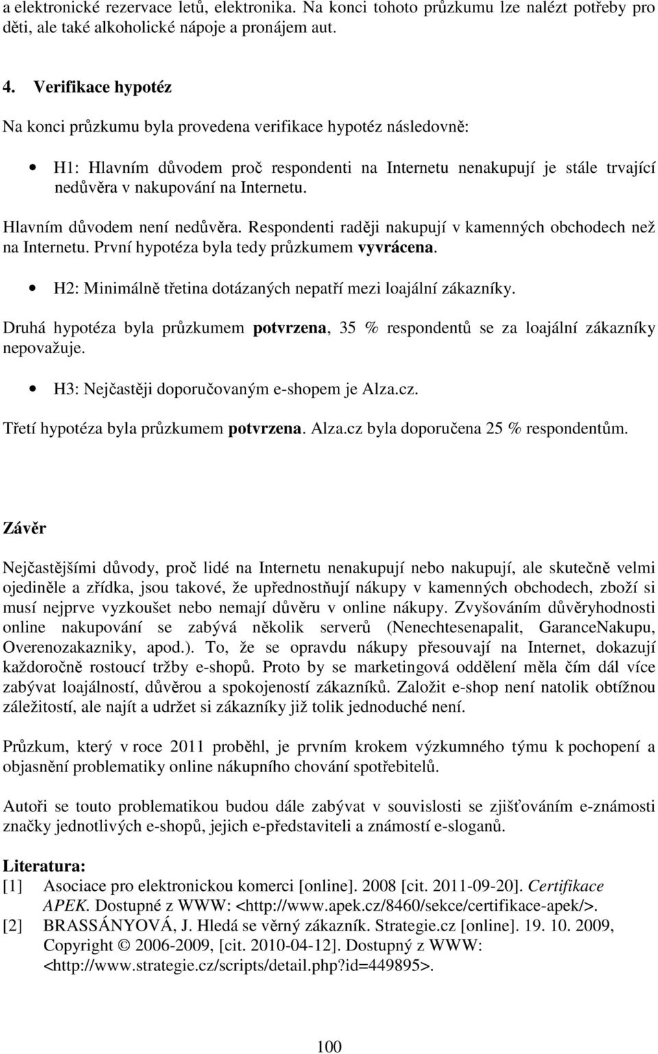 Hlavním důvodem není nedůvěra. Respondenti raději nakupují v kamenných obchodech než na Internetu. První hypotéza byla tedy průzkumem vyvrácena.