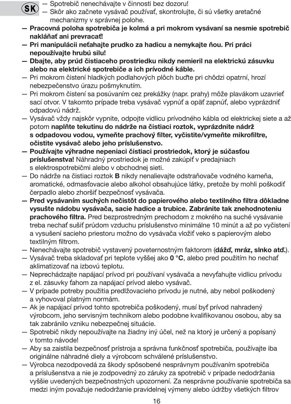 Dbajte, aby prúd čistiaceho prostriedku nikdy nemieril na elektrickú zásuvku alebo na elektrické spotrebiče a ich prívodné káble.