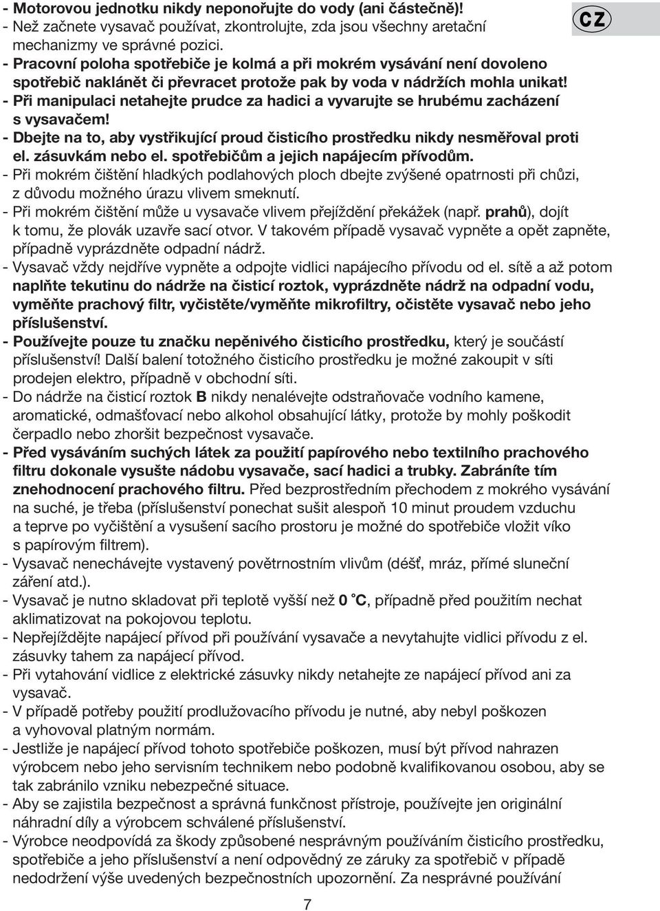 - Při manipulaci netahejte prudce za hadici a vyvarujte se hrubému zacházení s vysavačem! - Dbejte na to, aby vystřikující proud čisticího prostředku nikdy nesměřoval proti el. zásuvkám nebo el.