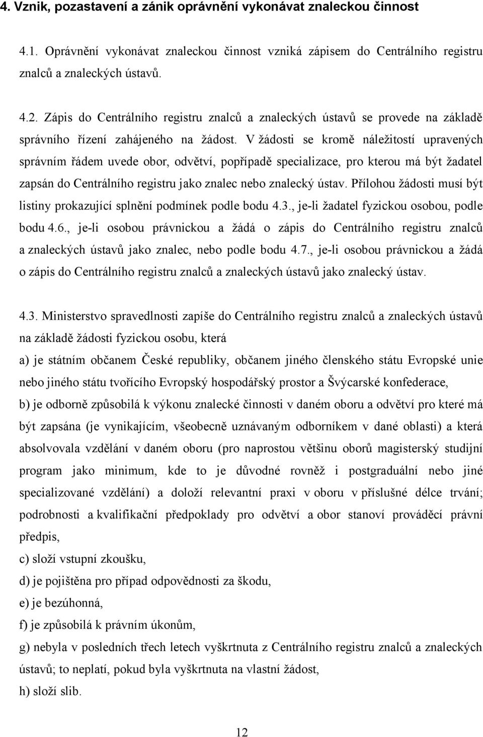 V žádosti se kromě náležitostí upravených správním řádem uvede obor, odvětví, popřípadě specializace, pro kterou má být žadatel zapsán do Centrálního registru jako znalec nebo znalecký ústav.