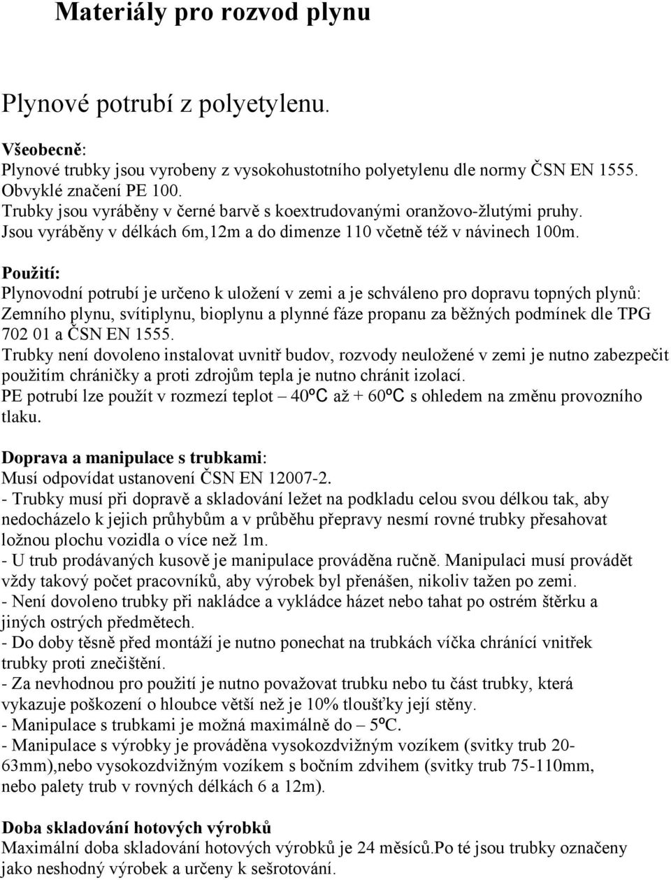 Použití: Plynovodní potrubí je určeno k uložení v zemi a je schváleno pro dopravu topných plynů: Zemního plynu, svítiplynu, bioplynu a plynné fáze propanu za běžných podmínek dle TPG 702 01 a ČSN EN