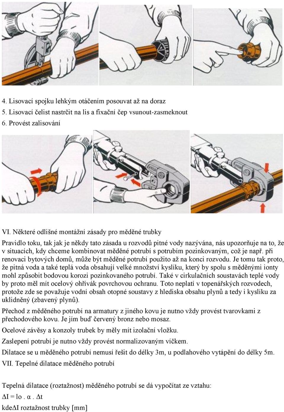 s potrubím pozinkovaným, což je např. při renovaci bytových domů, může být měděné potrubí použito až na konci rozvodu.