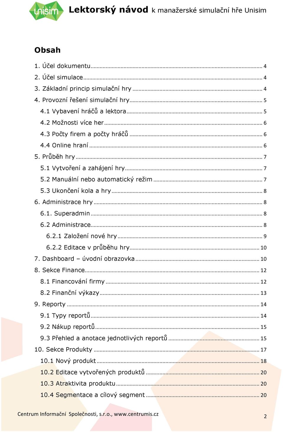 .. 8 6.1. Superadmin... 8 6.2 Administrace... 8 6.2.1 Založení nové hry... 9 6.2.2 Editace v průběhu hry... 10 7. Dashboard úvodní obrazovka... 10 8. Sekce Finance... 12 8.1 Financování firmy... 12 8.2 Finanční výkazy.