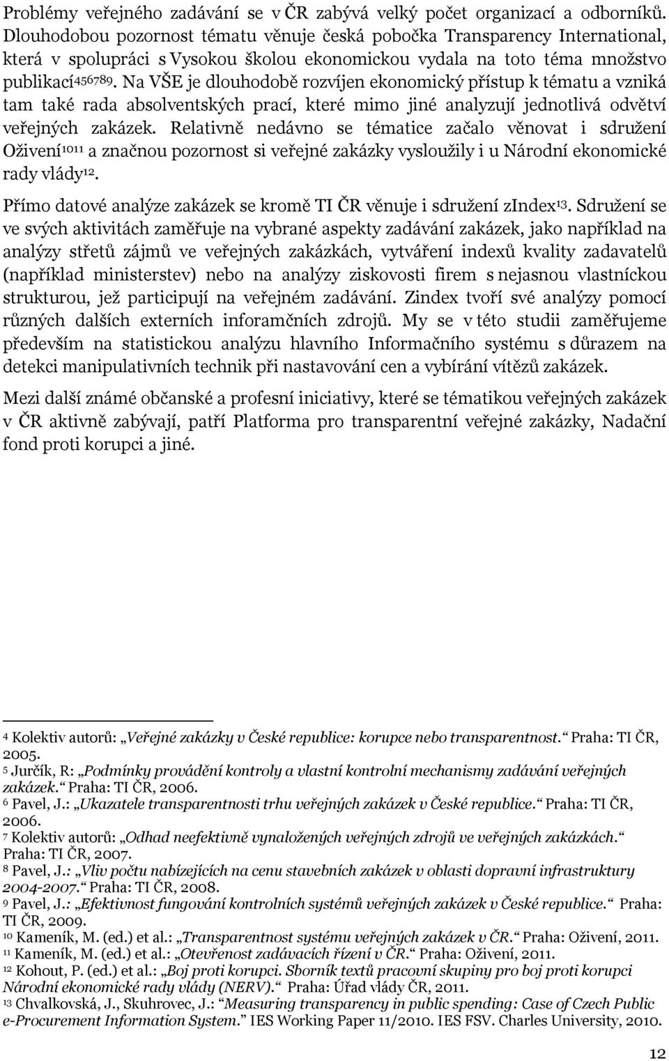 Na VŠE je dlouhodobě rozvíjen ekonomický přístup k tématu a vzniká tam také rada absolventských prací, které mimo jiné analyzují jednotlivá odvětví veřejných zakázek.