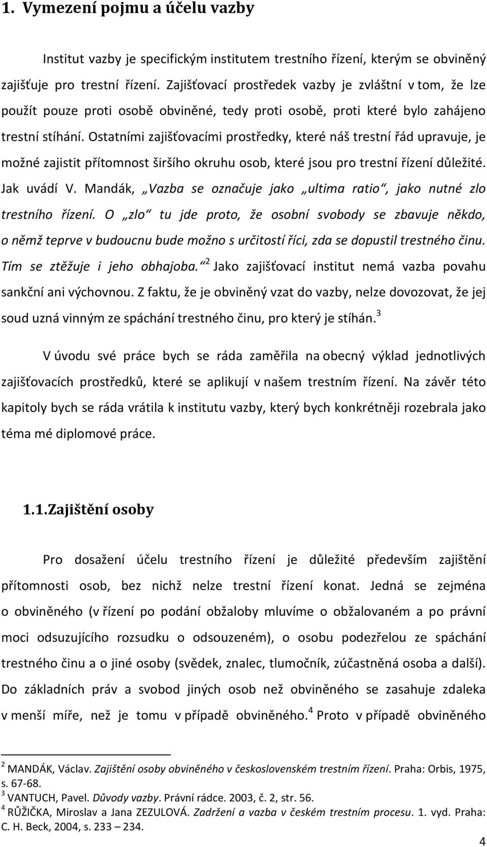 Ostatními zajišťovacími prostředky, které náš trestní řád upravuje, je možné zajistit přítomnost širšího okruhu osob, které jsou pro trestní řízení důležité. Jak uvádí V.