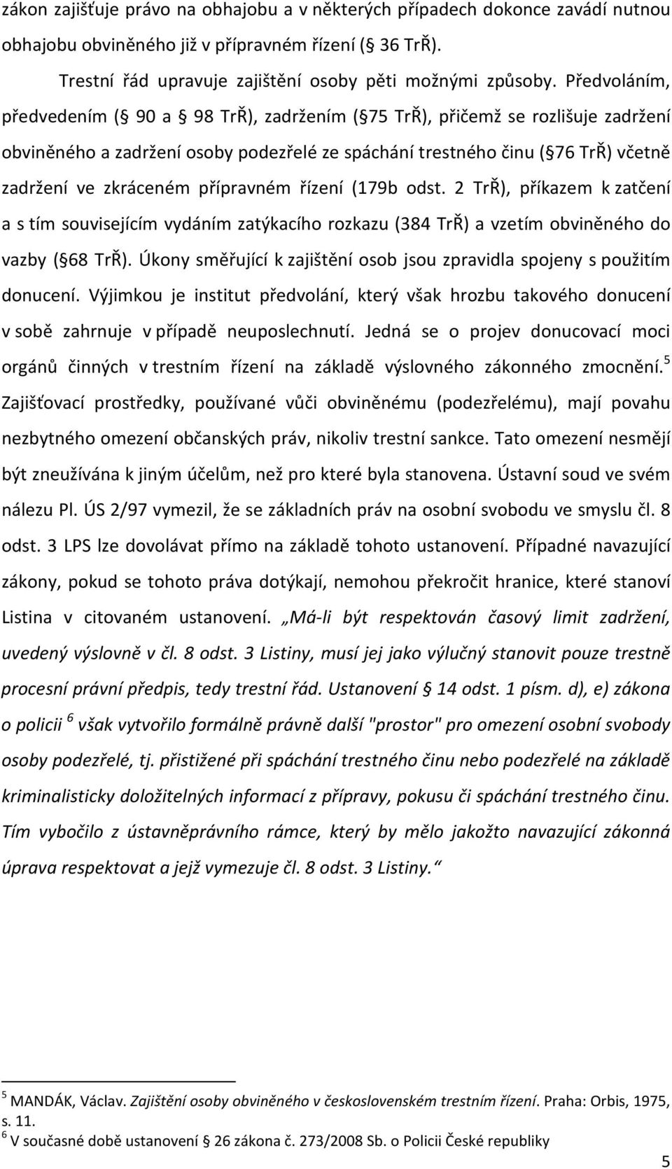 přípravném řízení (179b odst. 2 TrŘ), příkazem k zatčení a s tím souvisejícím vydáním zatýkacího rozkazu (384 TrŘ) a vzetím obviněného do vazby ( 68 TrŘ).